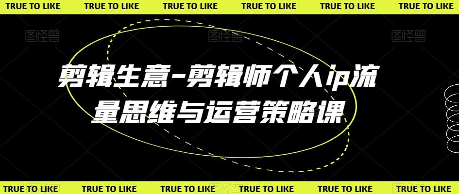 剪辑生意-剪辑师个人ip流量思维与运营策略课-随风资源网