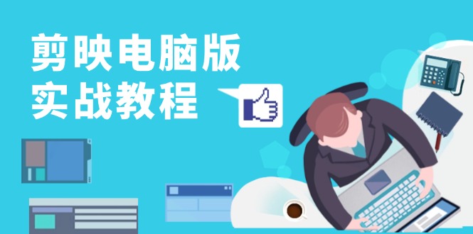 剪映电脑版实战教程，0基础打造短视频剪辑高手，详解功能、工具与实操案例-随风资源网