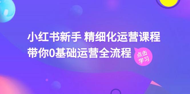 小红书新手 精细化运营课程，带你0基础运营全流程(41节视频课-随风资源网