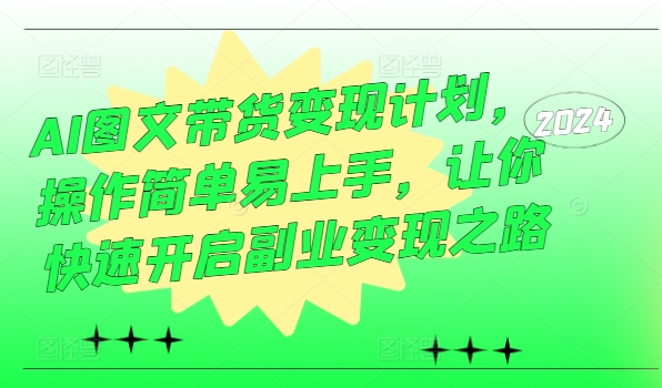AI图文带货变现计划，操作简单易上手，让你快速开启副业变现之路-随风资源网
