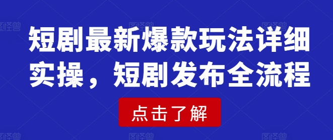 短剧最新爆款玩法详细实操，短剧发布全流程-随风资源网