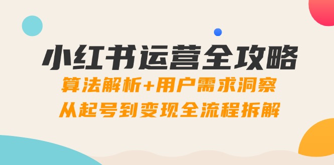 小红书运营全攻略：算法解析+用户需求洞察，从起号到变现全流程拆解-随风资源网