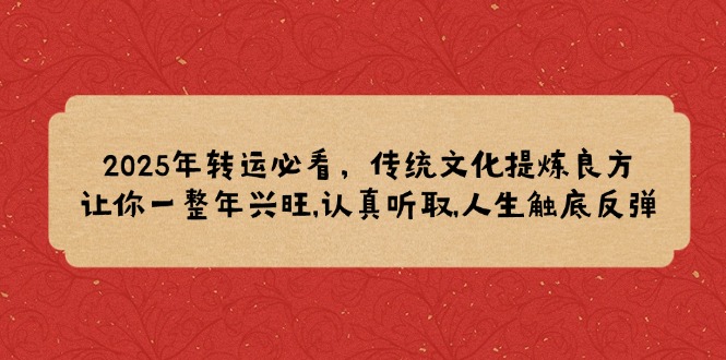 2025年转运必看，传统文化提炼良方,让你一整年兴旺,认真听取,人生触底反弹-随风资源网