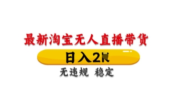 最新淘宝无人直播带货，日入数张，不违规不封号，独家技术，操作简单【揭秘】-随风资源网