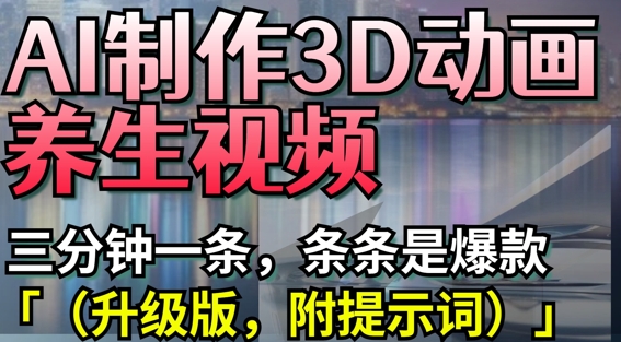 AI制作3D动画养生视频，三分钟一条，条条是爆款(升级版，附提示词)-随风资源网