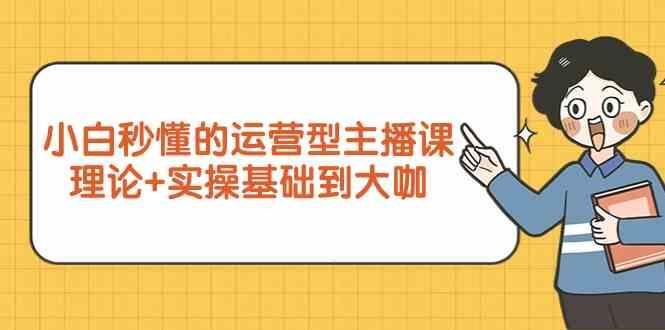 新手小白秒懂的运营型主播课，理论+实操基础到大咖(7节课)-随风资源网