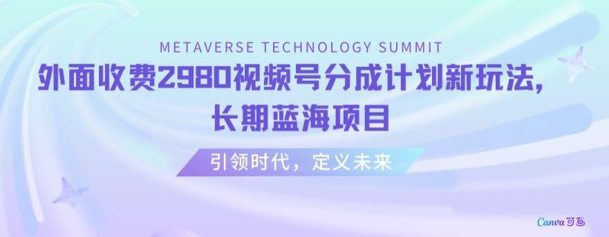 外面收费2980视频号分成计划最新玩法，长期蓝海项目【揭秘】-随风资源网