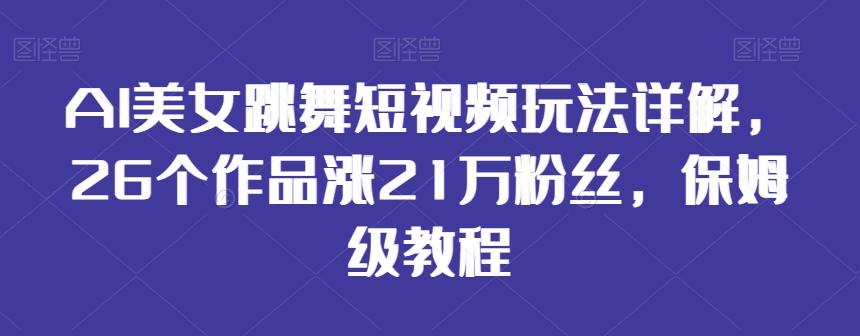 AI美女跳舞短视频玩法详解，26个作品涨21万粉丝，保姆级教程【揭秘】-随风资源网