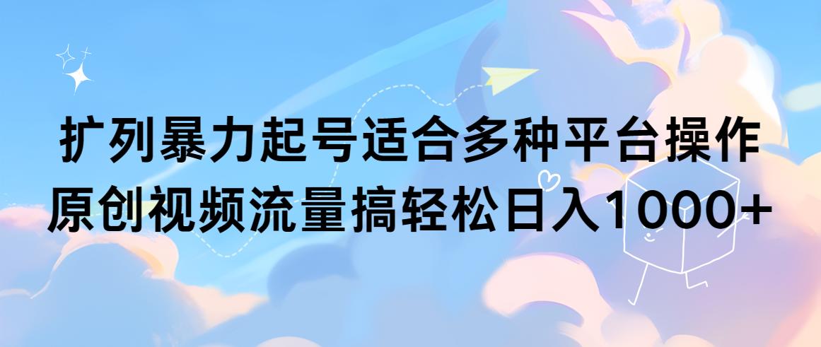 (9251期)扩列暴力起号适合多种平台操作原创视频流量搞轻松日入1000+-随风资源网
