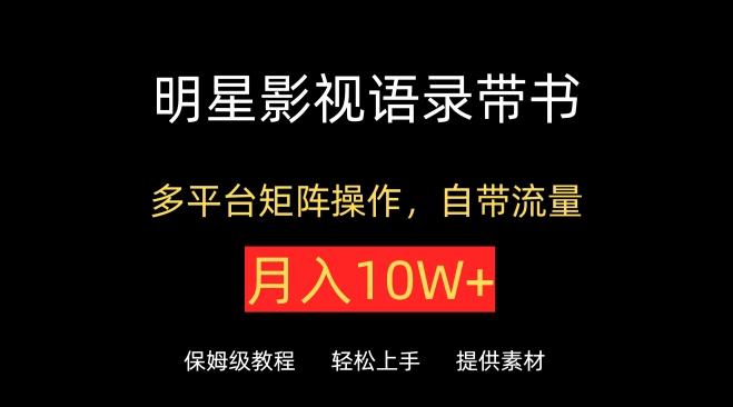 明星影视语录带书，抖音快手小红书视频号多平台矩阵操作，自带流量，月入10W+【揭秘】-随风资源网