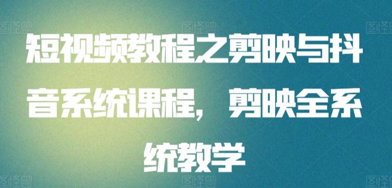短视频教程之剪映与抖音系统课程，剪映全系统教学-随风资源网