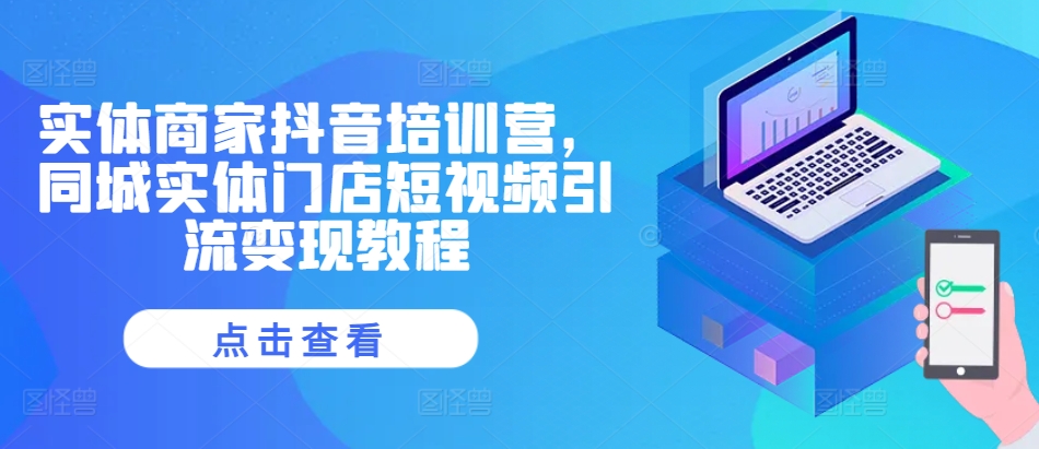 实体商家抖音培训营，同城实体门店短视频引流变现教程-随风资源网