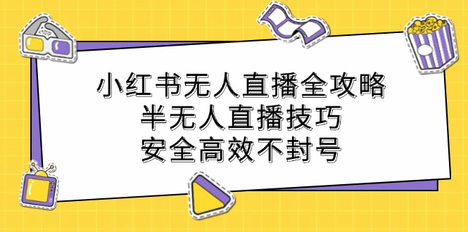 小红书无人直播全攻略：半无人直播技巧，安全高效不封号-随风资源网