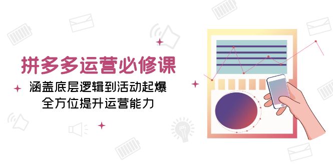 拼多多运营必修课：涵盖底层逻辑到活动起爆，全方位提升运营能力-随风资源网