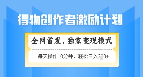 得物创作者激励，独家变现模式，轻松上手，日入3张+可矩阵，可放大【揭秘】-随风资源网