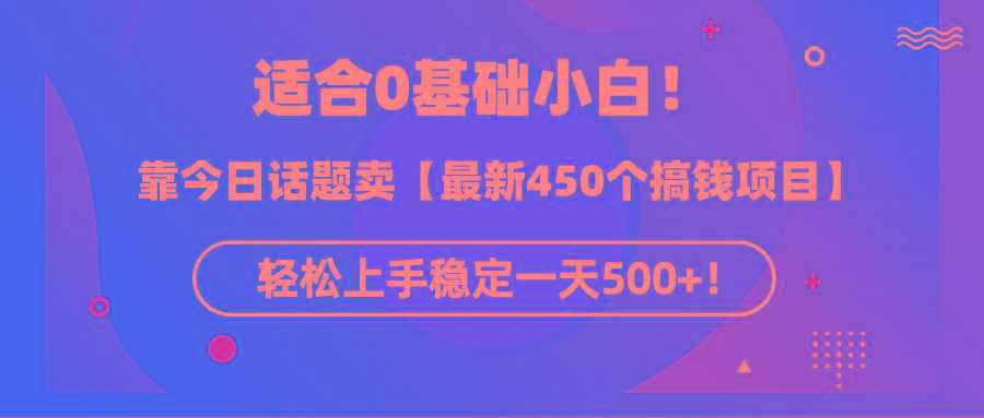 (9268期)适合0基础小白！靠今日话题卖【最新450个搞钱方法】轻松上手稳定一天500+！-随风资源网
