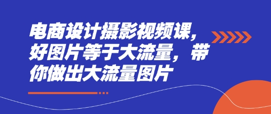 电商设计摄影视频课，好图片等于大流量，带你做出大流量图片-随风资源网