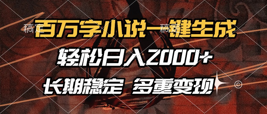 百万字小说一键生成，轻松日入2000+，长期稳定可做，多种变现方式-随风资源网