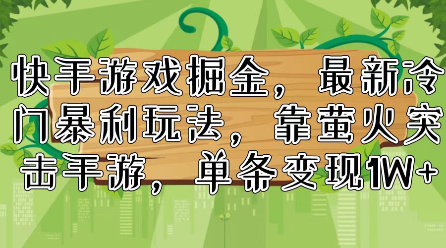 快手游戏掘金，最新冷门暴利玩法，靠萤火突击手游，单条变现1W+-随风资源网