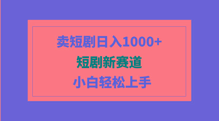 (9467期)短剧新赛道：卖短剧日入1000+，小白轻松上手，可批量-随风资源网
