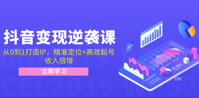 抖音变现逆袭课：从0到1打造IP，精准定位+高效起号，收入倍增-随风资源网