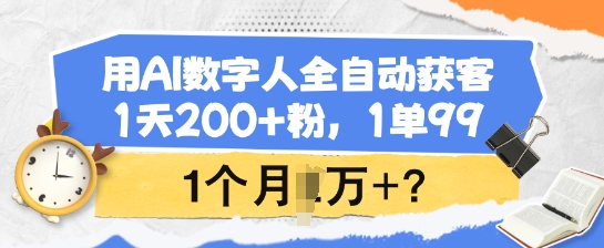 用AI数字人全自动获客，1天200+粉，1单99，1个月1个W+?-随风资源网
