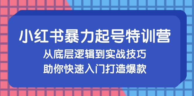 小红书暴力起号训练营，从底层逻辑到实战技巧，助你快速入门打造爆款-随风资源网