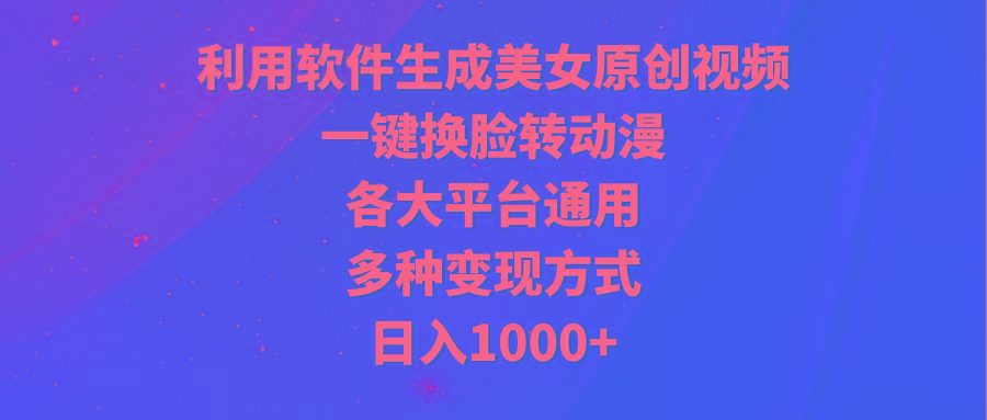 (9482期)利用软件生成美女原创视频，一键换脸转动漫，各大平台通用，多种变现方式-随风资源网