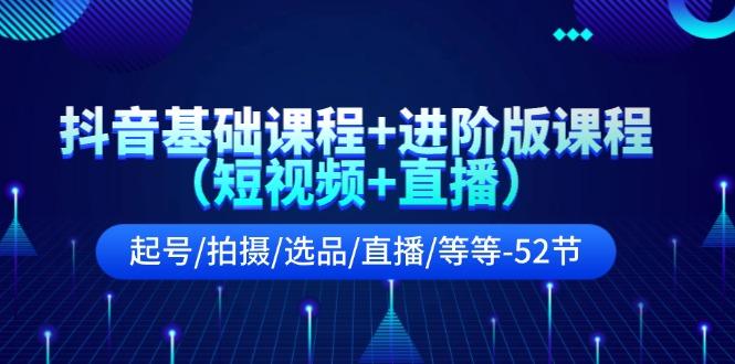 抖音基础课程+进阶版课程(短视频+直播)起号/拍摄/选品/直播/等等(52节)-随风资源网
