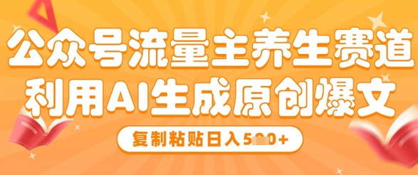 公众号流量主养生赛道，利用AI生成原创爆文，复制粘贴日入5张-随风资源网