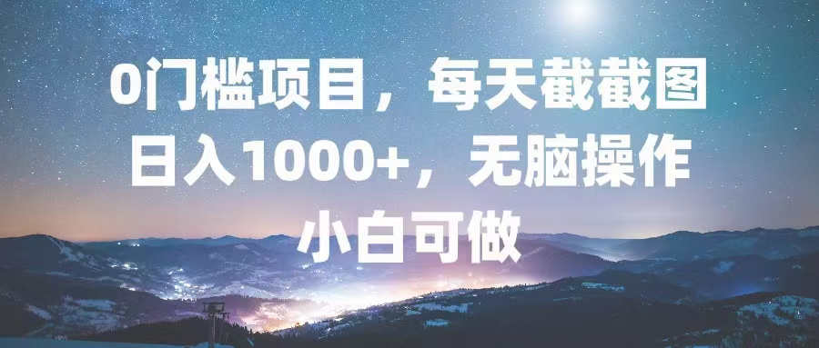 0门槛项目，每天截截图，日入1000+，轻松无脑，小白可做-随风资源网