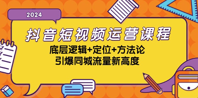 抖音短视频运营课程，底层逻辑+定位+方法论，引爆同城流量新高度-随风资源网