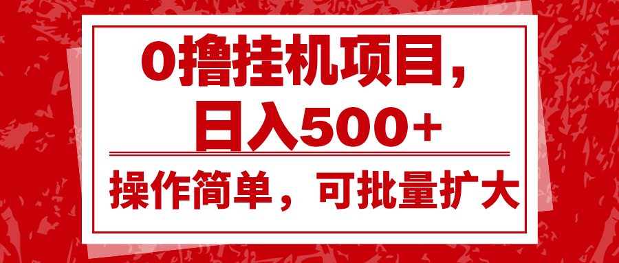 0撸挂机项目，日入500+，操作简单，可批量扩大，收益稳定。-随风资源网