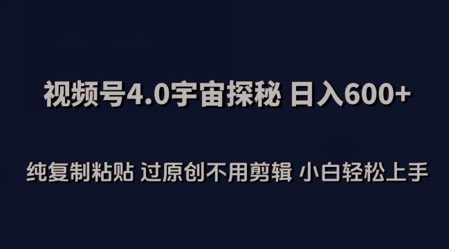 视频号4.0宇宙探秘，日入600多纯复制粘贴过原创不用剪辑小白轻松操作【揭秘】-随风资源网