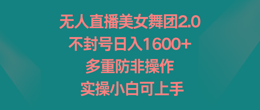 无人直播美女舞团2.0，不封号日入1600+，多重防非操作， 实操小白可上手-随风资源网