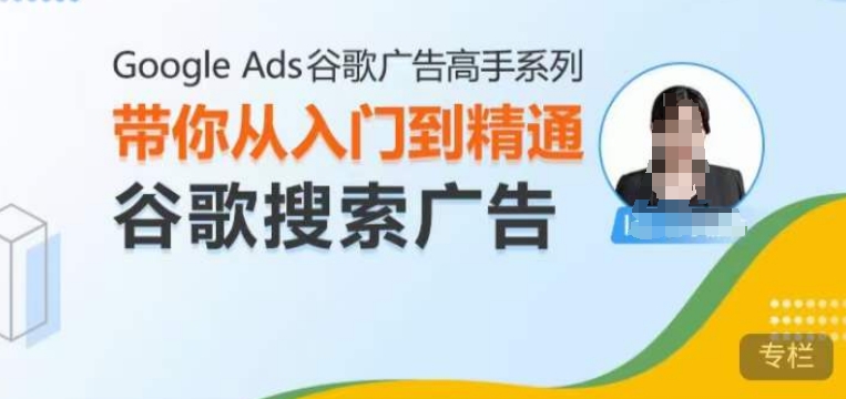 Google Ads谷歌广告高手 – 搜索广告，带你从入门到精通谷歌搜索广告-随风资源网