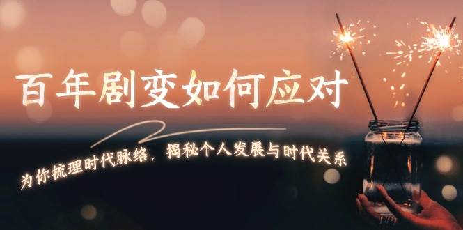 某付费文章：百年剧变如何应对，为你梳理时代脉络，揭秘个人发展与时代关系-随风资源网