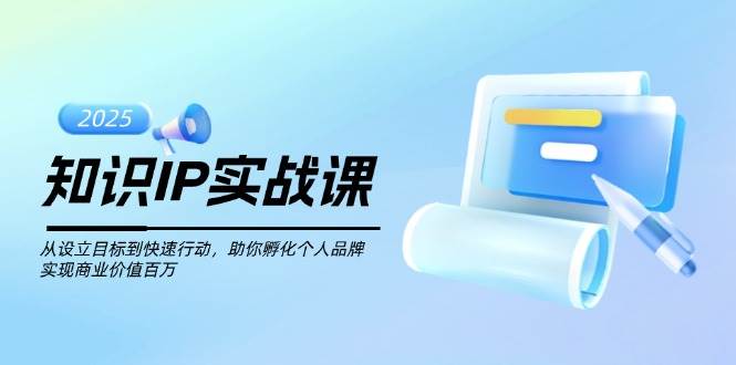 知识IP实战课，从设立目标到快速行动，助你孵化个人品牌，实现商业价值百万-随风资源网