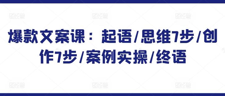 爆款文案课：起语/思维7步/创作7步/案例实操/终语-随风资源网