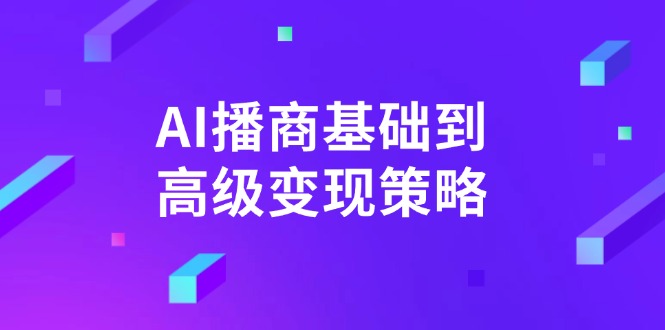 AI-播商基础到高级变现策略。通过详细拆解和讲解，实现商业变现。-随风资源网