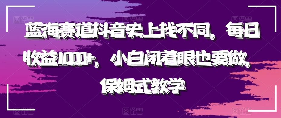 蓝海赛道抖音史上找不同，每日收益1000+，小白闭着眼也要做，保姆式教学-随风资源网