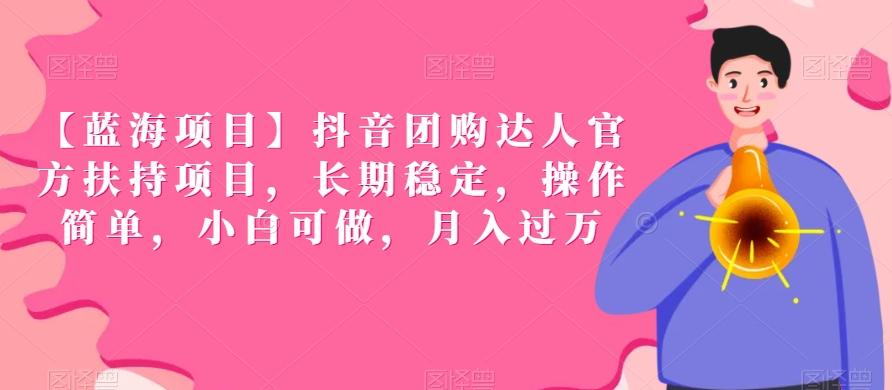 【蓝海项目】抖音团购达人官方扶持项目，长期稳定，操作简单，小白可做，月入过万【揭秘】-随风资源网