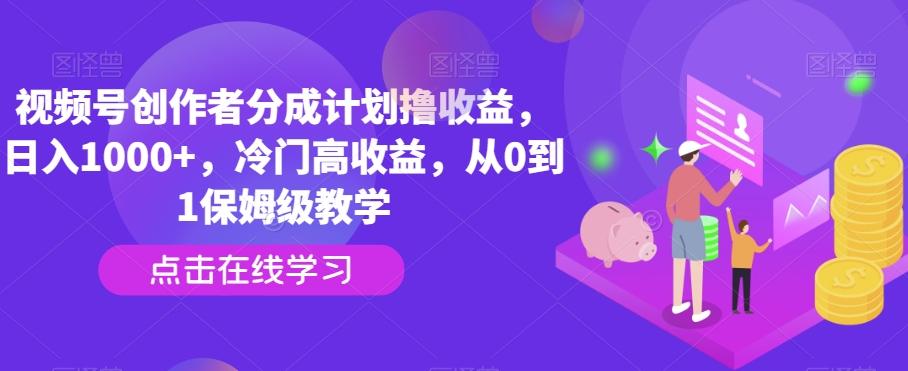 视频号创作者分成计划撸收益，日入1000+，冷门高收益，从0到1保姆级教学-随风资源网