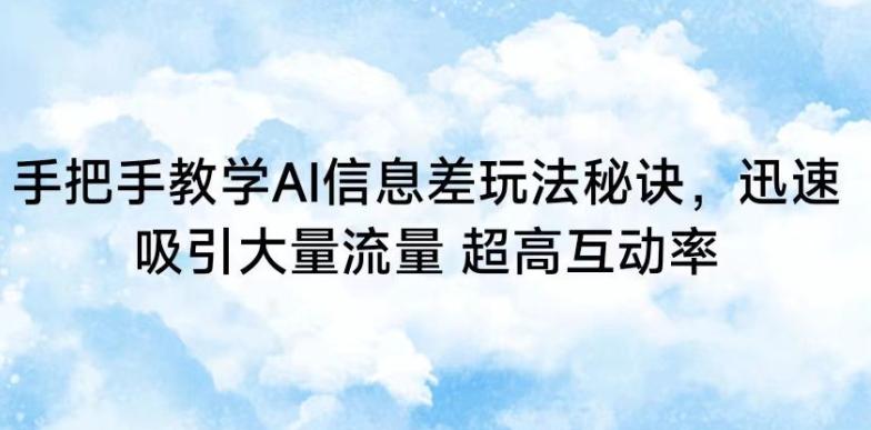 手把手教学AI信息差玩法秘诀，迅速吸引大量流量，超高互动率【揭秘】-随风资源网