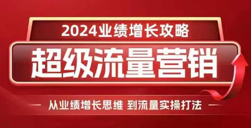 2024超级流量营销，2024业绩增长攻略，从业绩增长思维到流量实操打法-随风资源网