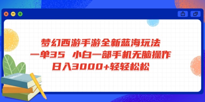 梦幻西游手游全新蓝海玩法 一单35 小白一部手机无脑操作 日入3000+轻轻…-随风资源网