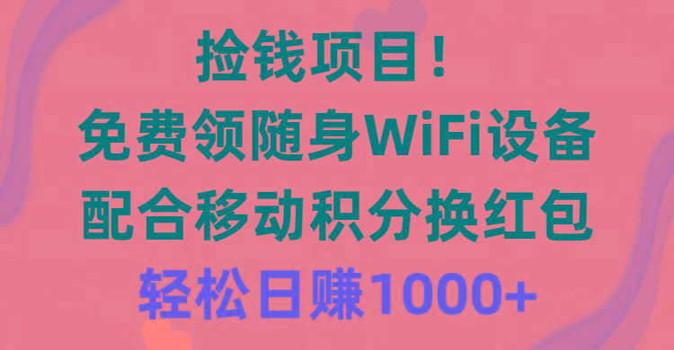 捡钱项目！免费领随身WiFi设备+移动积分换红包，有手就行，轻松日赚1000+-随风资源网