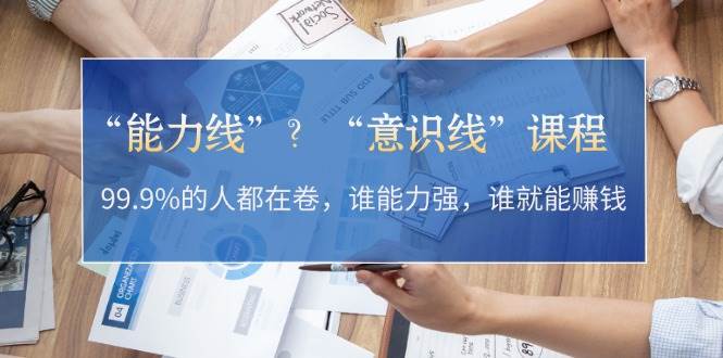 “能力线”“意识线”？99.9%的人都在卷，谁能力强，谁就能赚钱-随风资源网