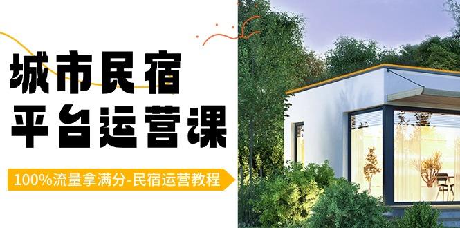 城市民宿-平台运营课，100%流量拿满分-民宿运营教程(18节课)-随风资源网