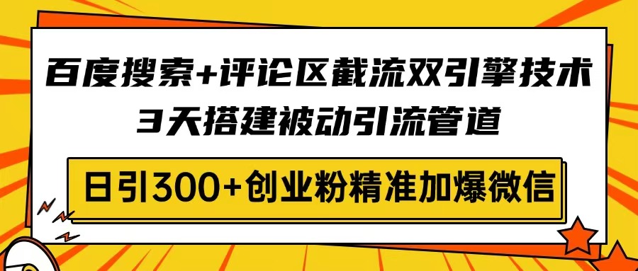 百度搜索+评论区截流双引擎技术，3天搭建被动引流管道，日引300+创业粉…-随风资源网